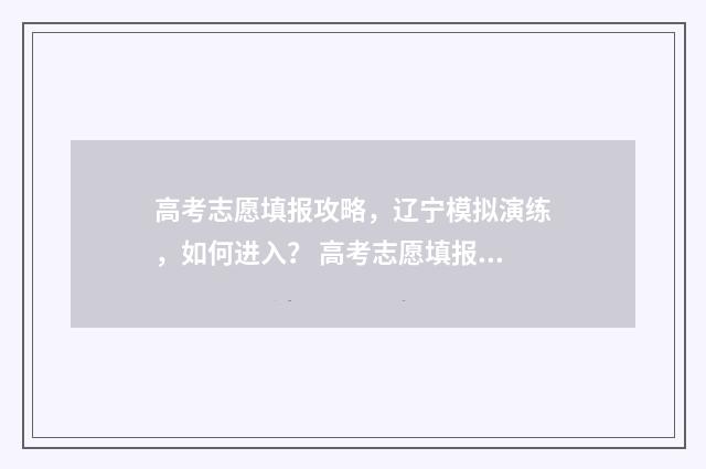 高考志愿填报攻略，辽宁模拟演练，如何进入？ 高考志愿填报攻略专科