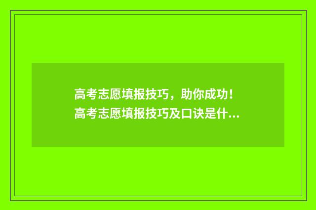 高考志愿填报技巧，助你成功！ 高考志愿填报技巧及口诀是什么
