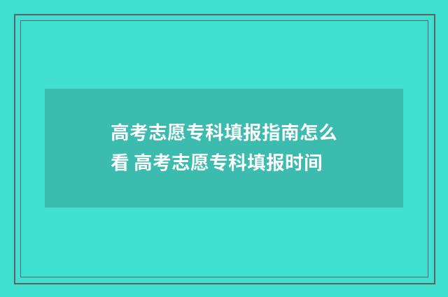 高考志愿专科填报指南怎么看 高考志愿专科填报时间