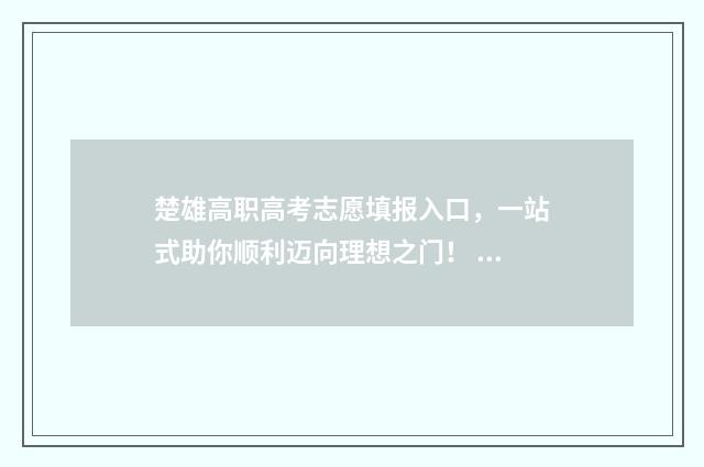 楚雄高职高考志愿填报入口，一站式助你顺利迈向理想之门！ 楚雄职高的报名时间