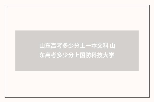 山东高考多少分上一本文科 山东高考多少分上国防科技大学