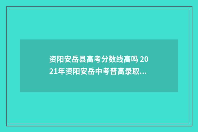资阳安岳县高考分数线高吗 2021年资阳安岳中考普高录取线