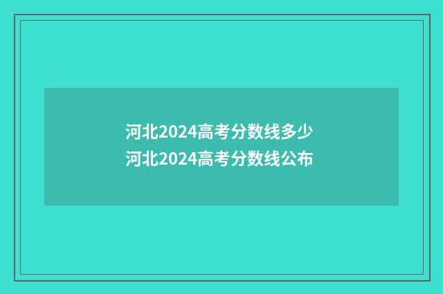 河北2024高考分数线多少 河北2024高考分数线公布