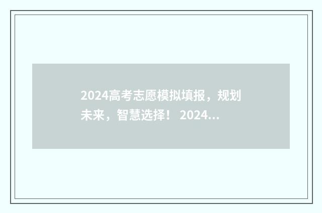 2024高考志愿模拟填报，规划未来，智慧选择！ 2024高考志愿模拟表