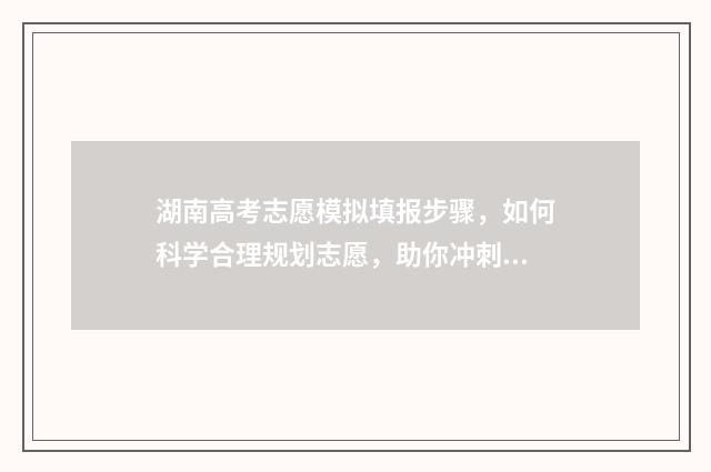 湖南高考志愿模拟填报步骤，如何科学合理规划志愿，助你冲刺理想院校！ 湖南高考志愿模拟系统