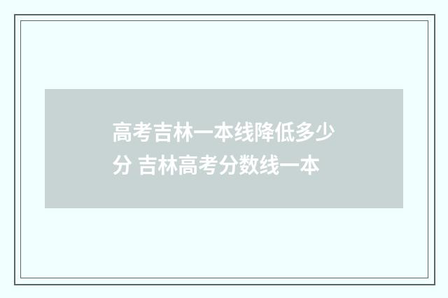 高考吉林一本线降低多少分 吉林高考分数线一本