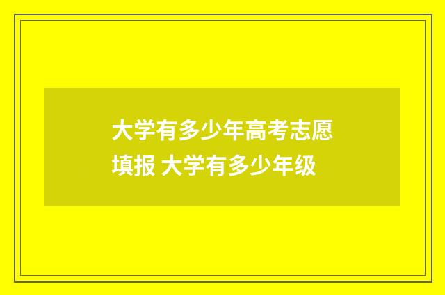 大学有多少年高考志愿填报 大学有多少年级