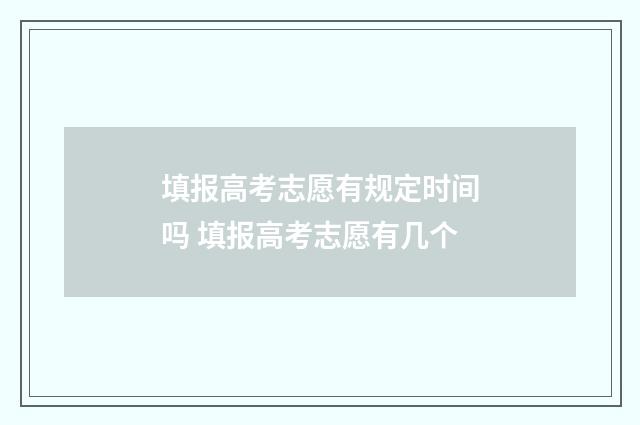 填报高考志愿有规定时间吗 填报高考志愿有几个