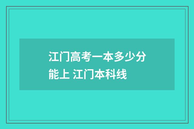 江门高考一本多少分能上 江门本科线