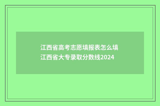 江西省高考志愿填报表怎么填 江西省大专录取分数线2024
