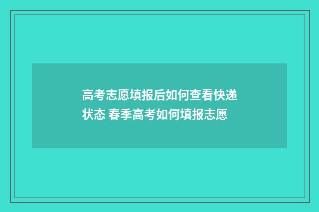 高考志愿填报后如何查看快递状态 春季高考如何填报志愿