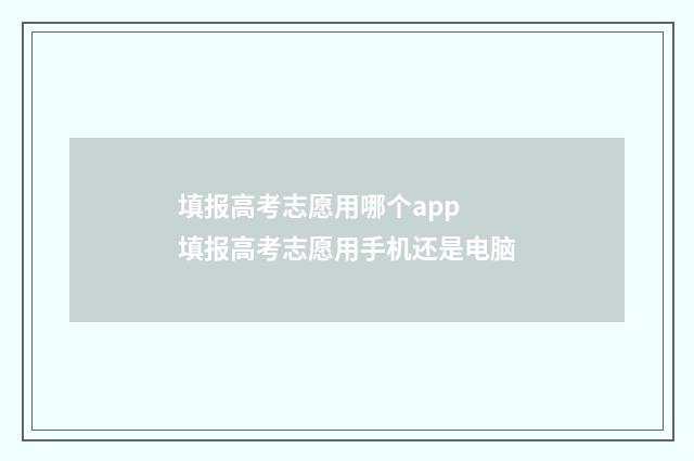 填报高考志愿用哪个app 填报高考志愿用手机还是电脑