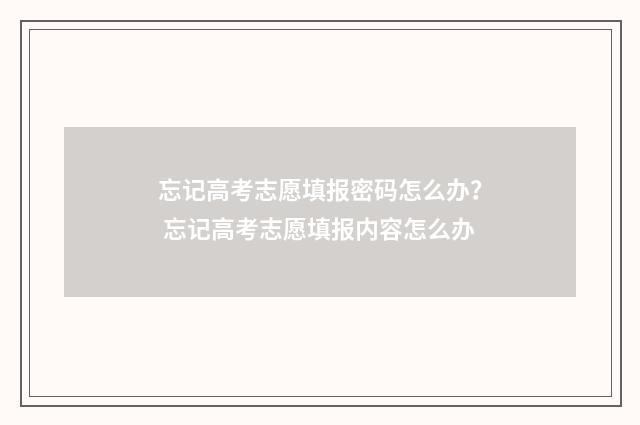 忘记高考志愿填报密码怎么办？ 忘记高考志愿填报内容怎么办