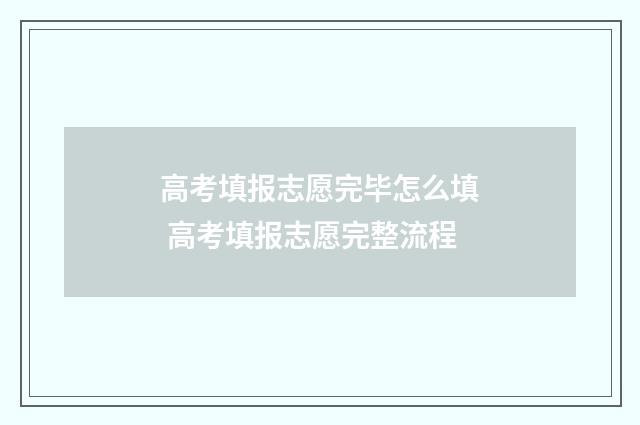 高考填报志愿完毕怎么填 高考填报志愿完整流程