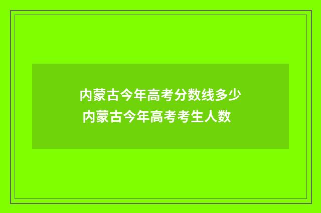 内蒙古今年高考分数线多少 内蒙古今年高考考生人数