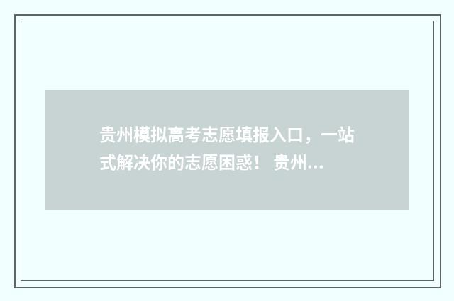 贵州模拟高考志愿填报入口，一站式解决你的志愿困惑！ 贵州模拟高考志愿填报怎么填