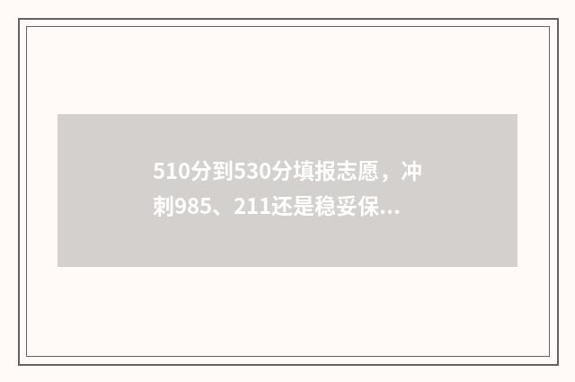 510分到530分填报志愿，冲刺985、211还是稳妥保底？ 高考分数510分能报什么学校