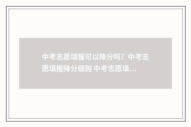中考志愿填报可以降分吗？中考志愿填报降分细则 中考志愿填报可以重复吗