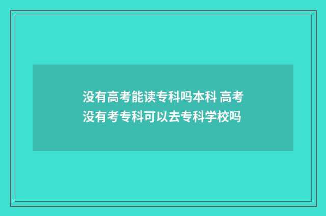 没有高考能读专科吗本科 高考没有考专科可以去专科学校吗