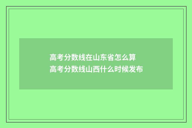 高考分数线在山东省怎么算 高考分数线山西什么时候发布