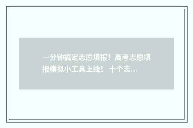 一分钟搞定志愿填报！高考志愿填报模拟小工具上线！ 十个志愿方法让世界变得更好