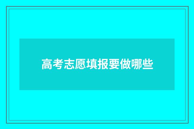 高考志愿填报要做哪些