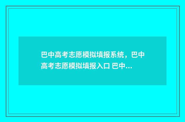巴中高考志愿模拟填报系统，巴中高考志愿模拟填报入口 巴中高考志愿填报