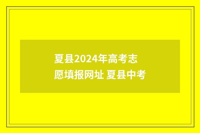 夏县2024年高考志愿填报网址 夏县中考