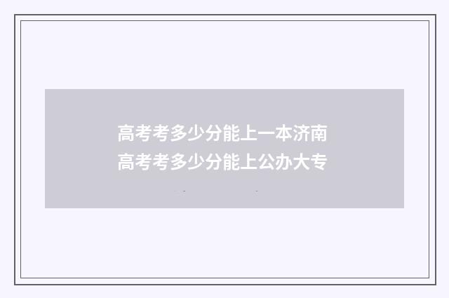 高考考多少分能上一本济南 高考考多少分能上公办大专