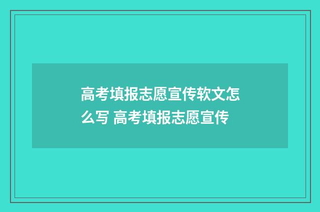 高考填报志愿宣传软文怎么写 高考填报志愿宣传
