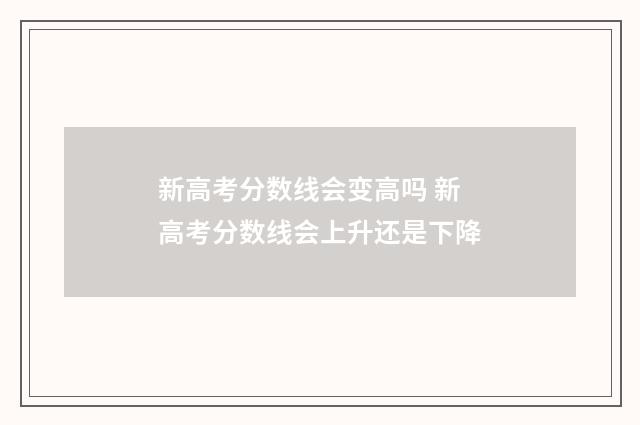 新高考分数线会变高吗 新高考分数线会上升还是下降