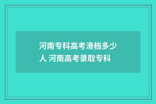 河南专科高考滑档多少人 河南高考录取专科