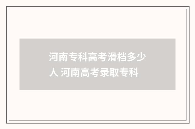 河南专科高考滑档多少人 河南高考录取专科