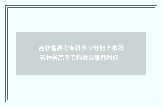 吉林省高考专科多少分能上本科 吉林省高考专科批次录取时间
