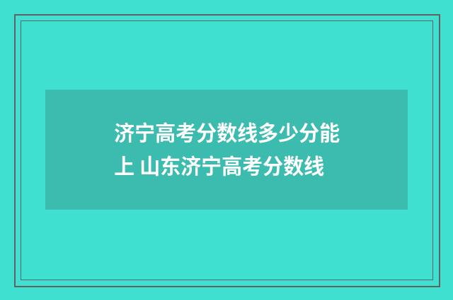 济宁高考分数线多少分能上 山东济宁高考分数线