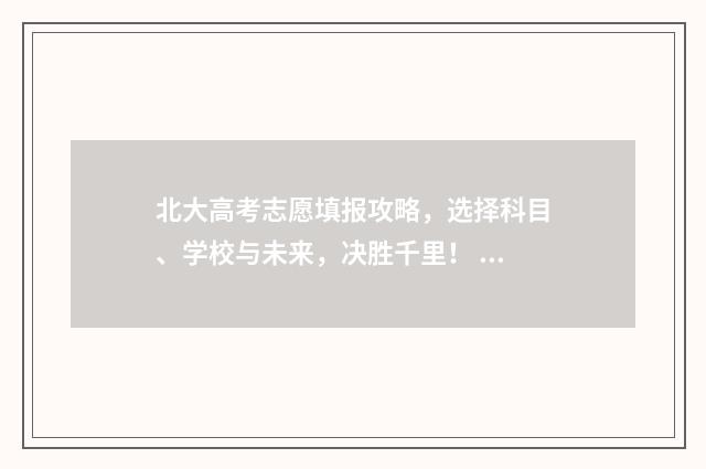 北大高考志愿填报攻略，选择科目、学校与未来，决胜千里！ 北大高考招生