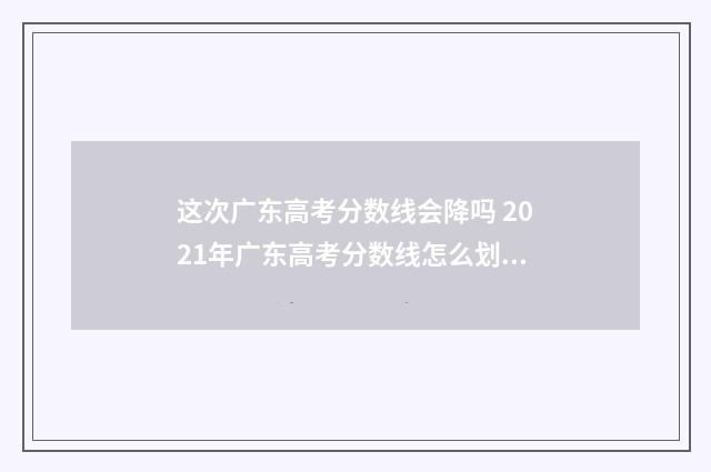 这次广东高考分数线会降吗 2021年广东高考分数线怎么划分