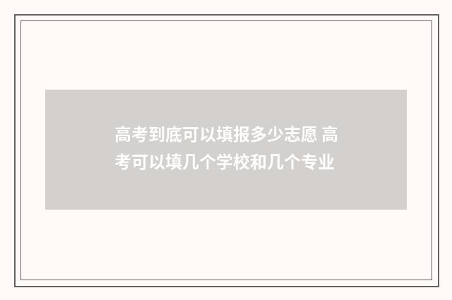 高考到底可以填报多少志愿 高考可以填几个学校和几个专业