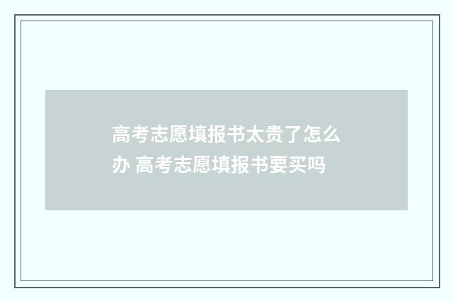 高考志愿填报书太贵了怎么办 高考志愿填报书要买吗