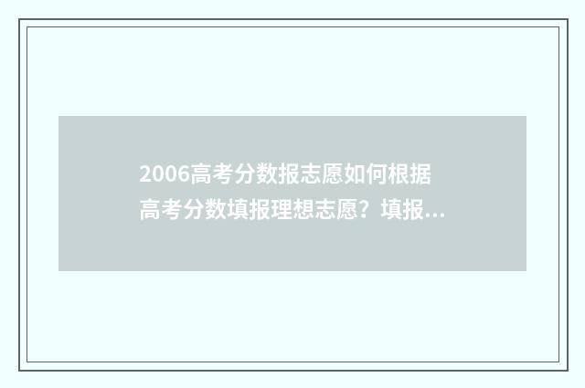 2006高考分数报志愿如何根据高考分数填报理想志愿？填报志愿技巧分享 高考分数2006年