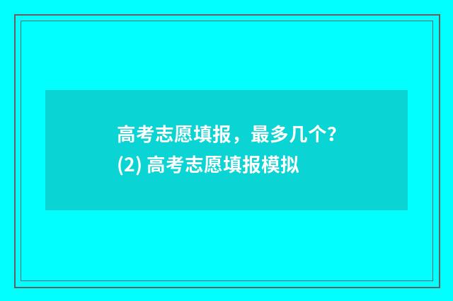 高考志愿填报，最多几个？(2) 高考志愿填报模拟