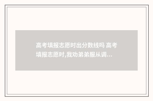 高考填报志愿时出分数线吗 高考填报志愿时,我劝弟弟服从调剂