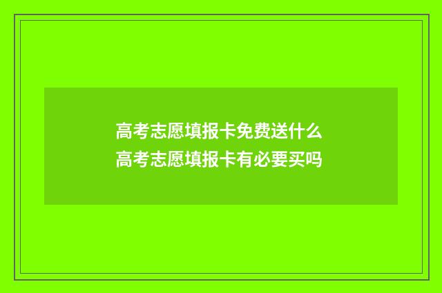 高考志愿填报卡免费送什么 高考志愿填报卡有必要买吗