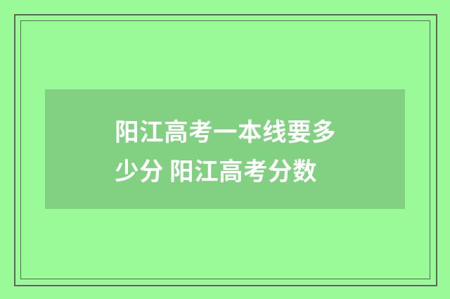阳江高考一本线要多少分 阳江高考分数