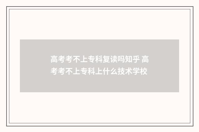 高考考不上专科复读吗知乎 高考考不上专科上什么技术学校