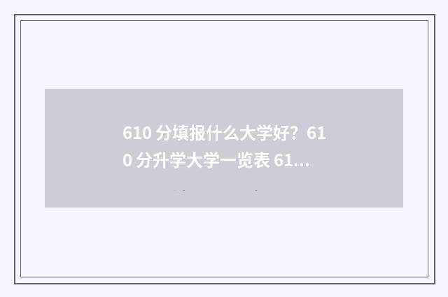610 分填报什么大学好？610 分升学大学一览表 610分高吗