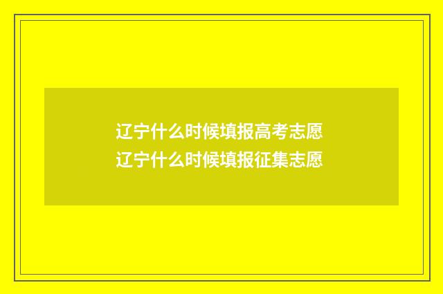 辽宁什么时候填报高考志愿 辽宁什么时候填报征集志愿