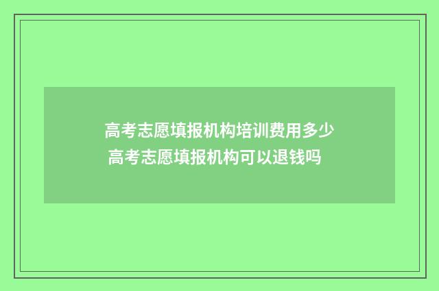 高考志愿填报机构培训费用多少 高考志愿填报机构可以退钱吗