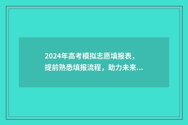 2024年高考模拟志愿填报表，提前熟悉填报流程，助力未来升学规划 2024年高考模拟卷语文