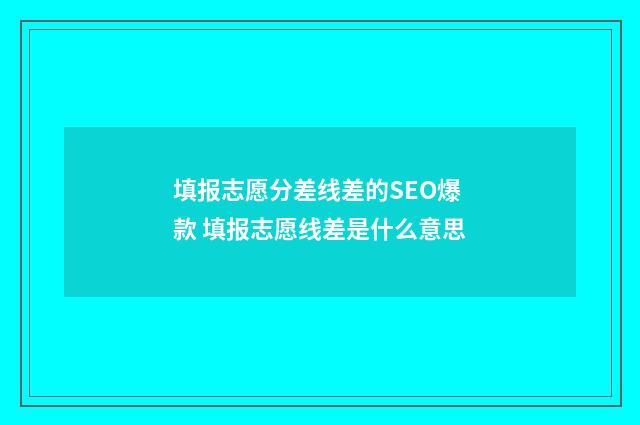 填报志愿分差线差的SEO爆款 填报志愿线差是什么意思